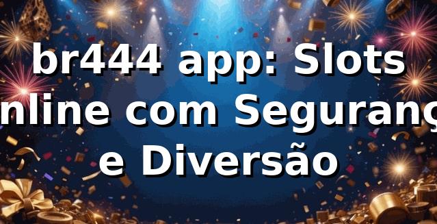 br444 app: Slots Online com Segurança e Diversão 1 br444 app: Slots Online com Segurança e Diversão